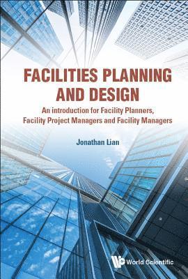 Facilities Planning And Design - An Introduction For Facility Planners, Facility Project Managers And Facility Managers 1