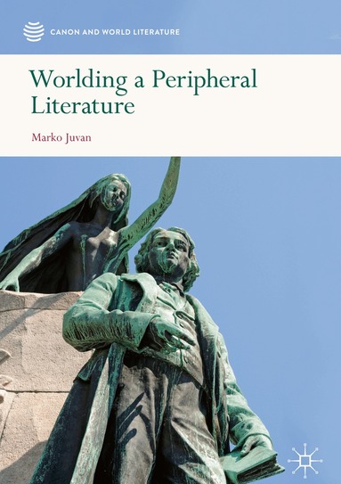 Marko Juvan - Worlding a Peripheral Literature, Inbunden