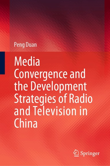 Peng Duan - Media Convergence and the Development Strategies of Radio and Television in China, Inbunden