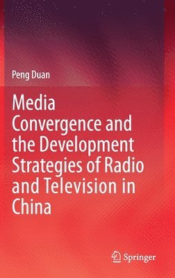 Peng Duan - Media Convergence and the Development Strategies of Radio and Television in China, Inbunden