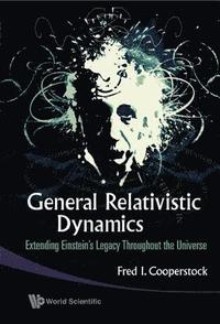 bokomslag General Relativistic Dynamics: Extending Einstein's Legacy Throughout The Universe