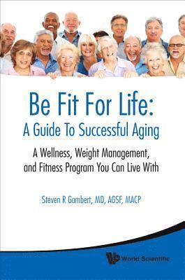 bokomslag Be Fit For Life: A Guide To Successful Aging - A Wellness, Weight Management, And Fitness Program You Can Live With