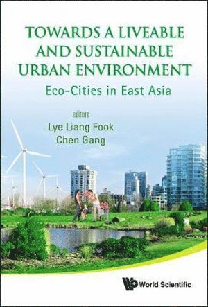 FOOK LYE LIANG, Fook Lye Liang, Liang Fook Lye, Gang Chen, S'pore) Lye, Liang Fook (Eai, Nus, S'pore & Iseas-yusof Ishak Institute, S'pore) Chen, Gang (Eai, Nus - Towards A Liveable And Sustainable Urban Environment: Eco-cities In East Asia, Inbunden