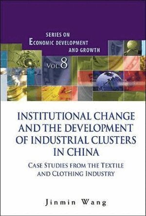Jinmin Wang - INSTITUTIONAL CHANGE AND THE DEVELOPMENT OF INDUSTRIAL CLUSTERS IN CHINA: CASE STUDIES FROM THE TEXTILE AND CLOTHING INDUSTRY, Inbunden