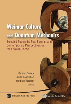 Weimar Culture And Quantum Mechanics: Selected Papers By Paul Forman And Contemporary Perspectives On The Forman Thesis 1