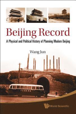 Beijing Record: A Physical And Political History Of Planning Modern Beijing 1