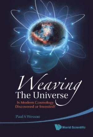 Paul S Wesson, Canada) Wesson, Paul S (Univ Of Waterloo, Paul S. Wesson, WESSON PAUL S, Wesson Paul S - Weaving The Universe: Is Modern Cosmology Discovered Or Invented?, Inbunden