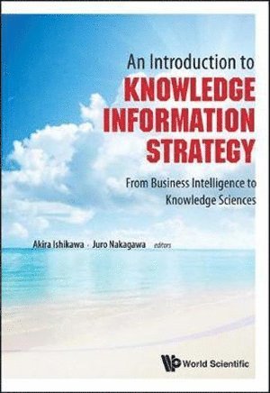 ISHIKAWA AKIRA, Ishikawa Akira, Akira Ishikawa, Juro Nakagawa, Usa) Ishikawa, Akira (Aoyama Gakuin Univ, Japan & Univ Of Hawaii, Japan) Nakagawa, Juro (Nihon Univ - Introduction To Knowledge Information Strategy, An: From Business Intelligence To Knowledge Sciences, Inbunden