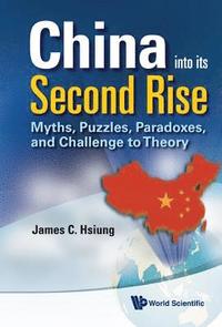 bokomslag China Into Its Second Rise: Myths, Puzzles, Paradoxes, And Challenge To Theory