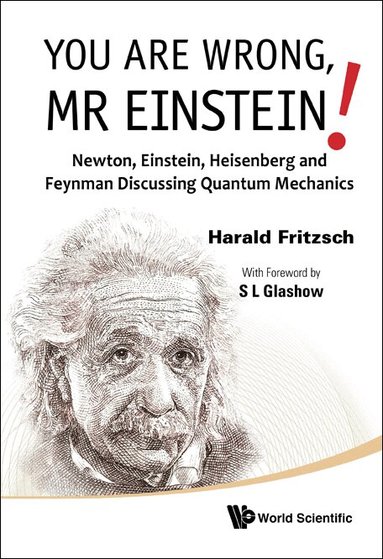 Harald Fritzsch - YOU ARE WRONG, MR EINSTEIN!: NEWTON, EINSTEIN, HEISENBERG AND FEYNMAN DISCUSSING QUANTUM MECHANICS, Inbunden