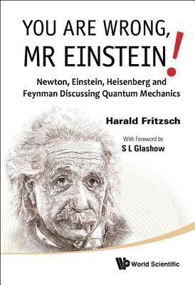 You Are Wrong, Mr Einstein!: Newton, Einstein, Heisenberg And Feynman Discussing Quantum Mechanics 1