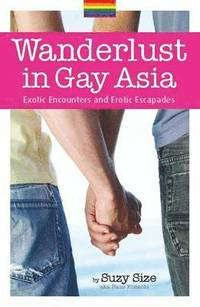 bokomslag Wanderlust In Gay Asia: Exotic Encounters And Erotic Escapades