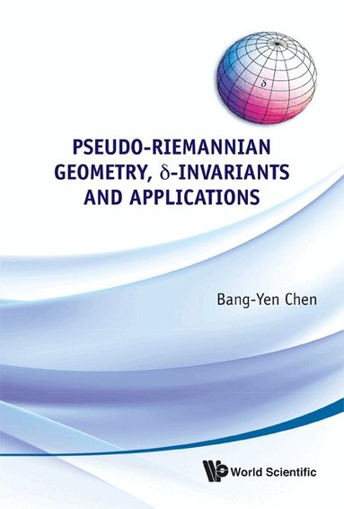 Bang-Yen Chen - PSEUDO-RIEMANNIAN GEOMETRY, DELTA-INVARIANTS AND APPLICATIONS, Inbunden