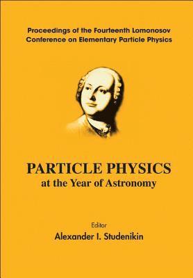 Particle Physics At The Year Of Astronomy - Proceedings Of The Fourteenth Lomonosov Conference On Elementary Particle Physics 1