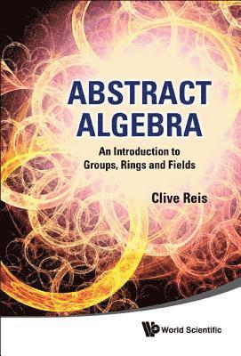 Abstract Algebra: An Introduction To Groups, Rings And Fields 1