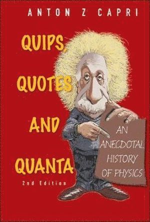 Anton Z Capri, Canada) Capri, Anton Z (Univ Of Alberta, Anton Z. Capri, CAPRI ANTON Z, Capri Anton Z - Quips, Quotes And Quanta: An Anecdotal History Of Physics (2nd Edition), Häftad