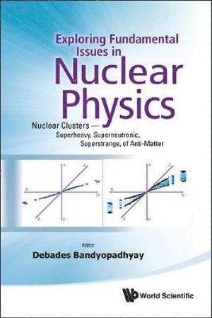 Exploring Fundamental Issues In Nuclear Physics: Nuclear Clusters - Superheavy, Superneutronic, Superstrange, Of Anti-matter - Proceedings Of The Symposium On Advances In Nuclear Physics In Our Time