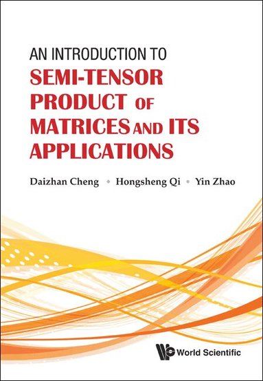 Daizhan Cheng, Hongsheng Qi, Yin Zhao - INTRODUCTION TO SEMI-TENSOR PRODUCT OF MATRICES AND ITS APPLICATIONS, AN, Inbunden