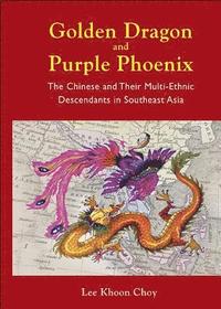 bokomslag Golden Dragon And Purple Phoenix: The Chinese And Their Multi-ethnic Descendants In Southeast Asia