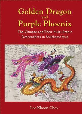 Golden Dragon And Purple Phoenix: The Chinese And Their Multi-ethnic Descendants In Southeast Asia 1