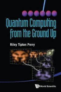 bokomslag Quantum Computing From The Ground Up