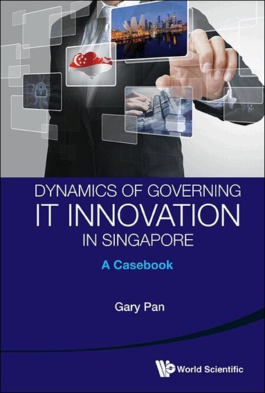 Gary Pan - DYNAMICS OF GOVERNING IT INNOVATION IN SINGAPORE: A CASEBOOK, Inbunden