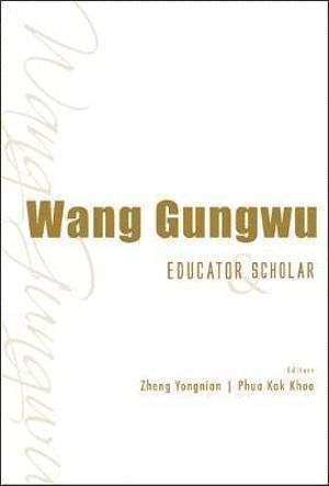 ZHENG YONGNIAN, Zheng Yongnian, Kok Khoo Phua, Yongnian Zheng, S'pore) Phua, Kok Khoo (Ntu, China) Zheng, Yongnian (The Chinese Univ Of Hong Kong, Shenzhen - Wang Gungwu: Educator And Scholar, Inbunden