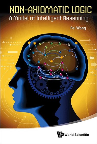 Pei Wang - NON-AXIOMATIC LOGIC: A MODEL OF INTELLIGENT REASONING, Inbunden