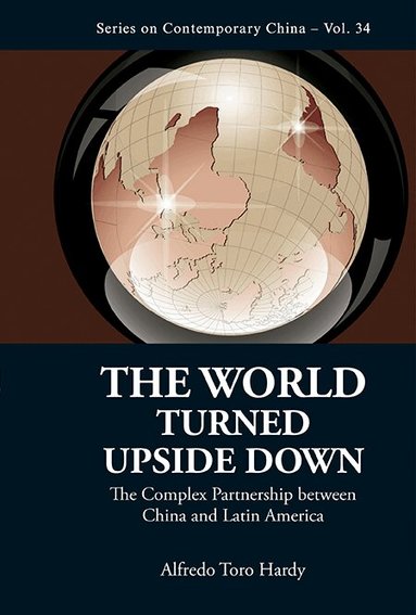 Alfredo Toro Hardy - WORLD TURNED UPSIDE DOWN, THE: THE COMPLEX PARTNERSHIP BETWEEN CHINA AND LATIN AMERICA, Inbunden