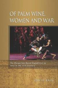 bokomslag Of Palm Wine, Women and War: The Mongolian Naval Expedition to Java in the 13th Century