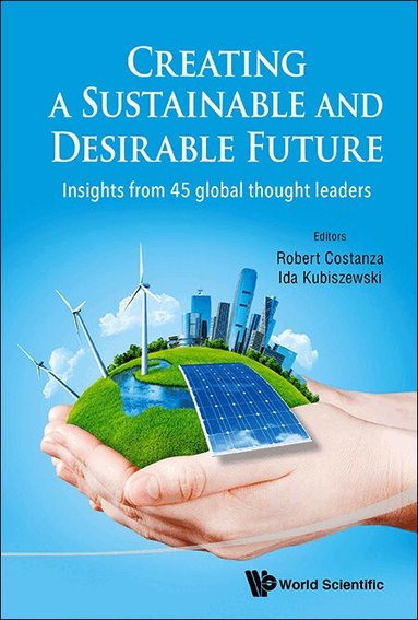 Costanza Robert, Robert Costanza, Ida Kubiszewski - CREATING A SUSTAINABLE AND DESIRABLE FUTURE: INSIGHTS FROM 45 GLOBAL THOUGHT LEADERS, Inbunden