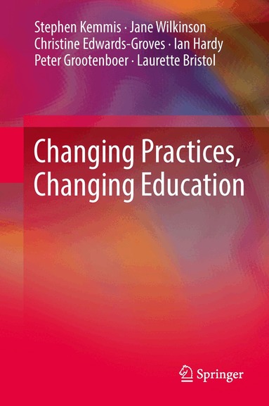 Stephen Kemmis, Jane Wilkinson, Christine Edwards-Groves, Ian Hardy, Peter Grootenboer, Laurette Bristol - Changing Practices, Changing Education, Inbunden