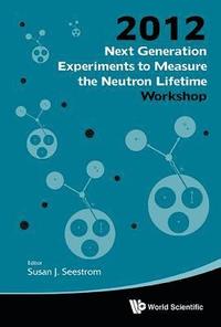 bokomslag Next Generation Experiments To Measure The Neutron Lifetime - Proceedings Of The 2012 Workshop