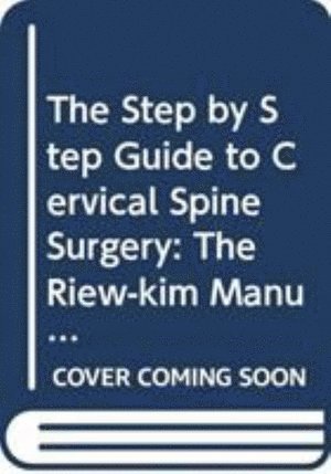 bokomslag Step By Step Guide To Cervical Spine Surgery, The: The Riew-kim Manual For Cervical Spine Surgery