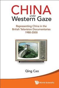 bokomslag China Under Western Gaze: Representing China In The British Television Documentaries 1980-2000