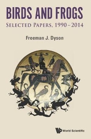 Birds And Frogs: Selected Papers Of Freeman Dyson, 1990-2014