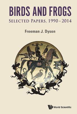 Birds And Frogs: Selected Papers Of Freeman Dyson, 1990-2014 1
