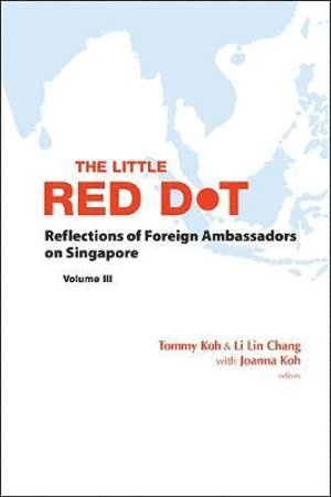 KOH TOMMY, Tommy Koh, Li Lin Chang, Singapore) Koh, Tommy (Ambassador-at-large, S'pore) Chang, Li Lin (Prime Minister's Office - Little Red Dot, The: Reflections Of Foreign Ambassadors On Singapore - Volume Iii, Häftad