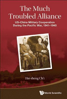 Much Troubled Alliance, The: Us-china Military Cooperation During The Pacific War, 1941-1945 1
