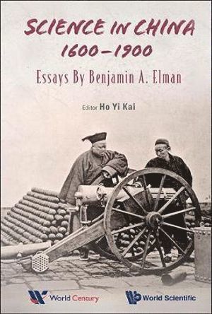Benjamin A Elman, Usa) Elman, Benjamin A (Princeton Univ, Benjamin A. Elman, HO YI KAI, Ho Yi Kai, Yi Kai Ho, S'pore) Ho, Yi Kai (World Scientific Publishing - Science In China, 1600-1900: Essays By Benjamin A Elman, Inbunden