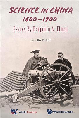 Science In China, 1600-1900: Essays By Benjamin A Elman 1