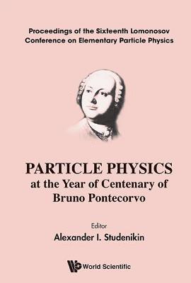 Particle Physics At The Year Of Centenary Of Bruno Pontecorvo - Proceedings Of The Sixteenth Lomonosov Conference On Elementary Particle Physics 1