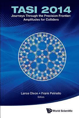 Journeys Through The Precision Frontier: Amplitudes For Colliders (Tasi 2014) - Proceedings Of The 2014 Theoretical Advanced Study Institute In Elementary Particle Physics 1