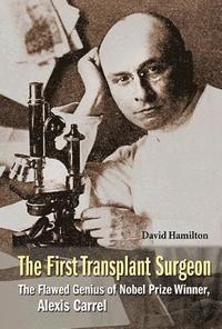 bokomslag First Transplant Surgeon, The: The Flawed Genius Of Nobel Prize Winner, Alexis Carrel
