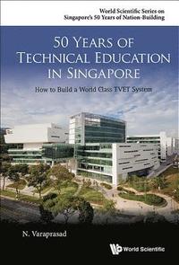 bokomslag 50 Years Of Technical Education In Singapore: How To Build A World Class Tvet System