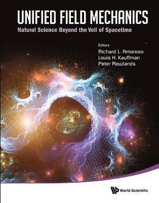 Unified Field Mechanics: Natural Science Beyond The Veil Of Spacetime - Proceedings Of The Ix Symposium Honoring Noted French Mathematical Physicist Jean-pierre Vigier 1