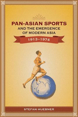Stefan Huebner - Pan-Asian Sports and the Emergence of Modern Asia, 1913-1974, Häftad