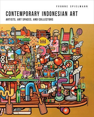 Yvonne Spielmann - Contemporary Indonesian Art: Artists, Art Spaces, and Collectors, Inbunden
