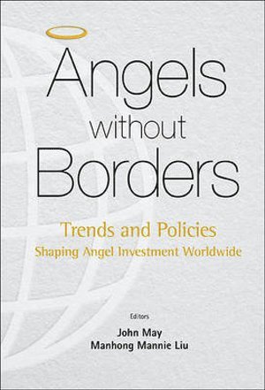 LIU MANHONG MANNIE, Liu Manhong Mannie, Mannie Manhong Liu, John May, China) Liu, Mannie Manhong (Chinese Academy Of Sciences & Renmin Univ Of China, Usa) May, John (New Vantage Group, Washington - Angels Without Borders: Trends And Policies Shaping Angel Investment Worldwide, Inbunden