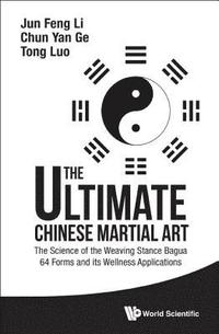 bokomslag Ultimate Chinese Martial Art, The: The Science Of The Weaving Stance Bagua 64 Forms And Its Wellness Applications